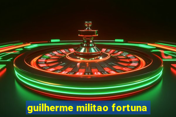 guilherme militao fortuna